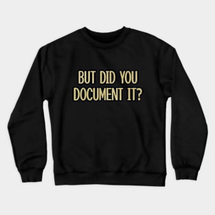 BUT DID YOU DOCUMENT IT Crewneck Sweatshirt